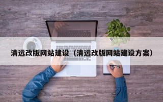 大理清远改版网站建设（清远改版网站建设方案）