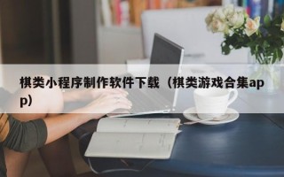 大理棋类小程序制作软件下载（棋类游戏合集app）