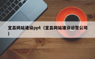 大理宜昌网站建设ppt（宜昌网站建设运营公司）