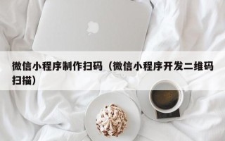 大理微信小程序制作扫码（微信小程序开发二维码扫描）